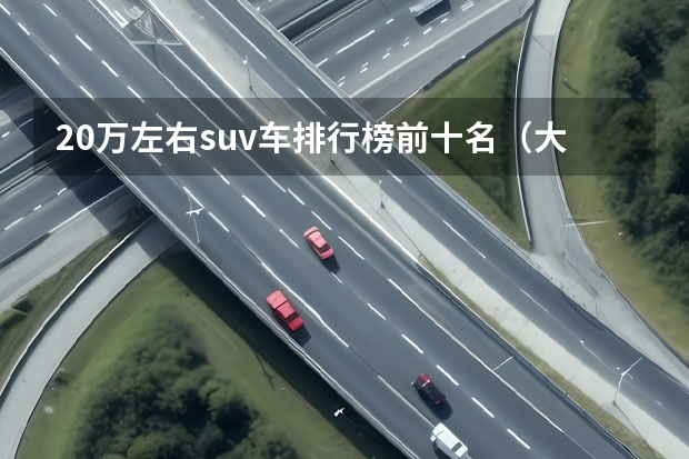 20万左右suv车排行榜前十名(大众suv车型大全10万一20万)
