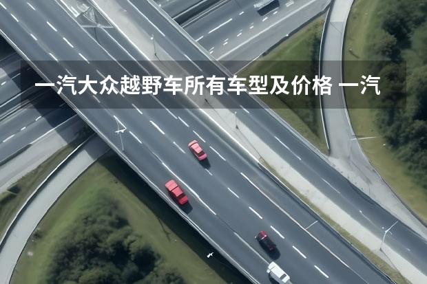 一汽大众越野车所有车型及价格 一汽大众汽车价格表款式详解