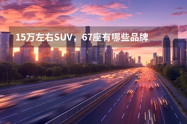 15万左右SUV,6/7座有哪些品牌?