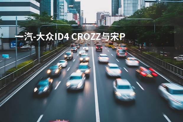 一汽-大众ID.4 CROZZ与宋PLUS EV谁更值？ 中保研新规程首批测试发榜，上汽大众ID.4 X惊艳全场 | 汽车商报