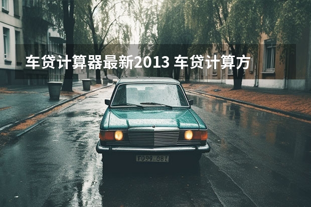 车贷计算器最新2013 车贷计算方法