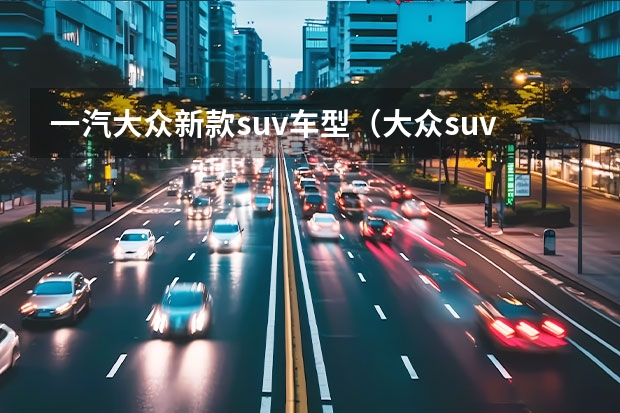 一汽大众新款suv车型（大众suv有哪几款车型）