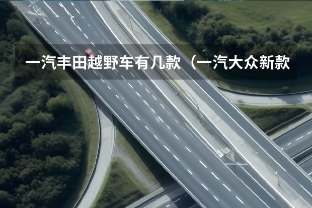一汽丰田越野车有几款(一汽大众新款suv车型)