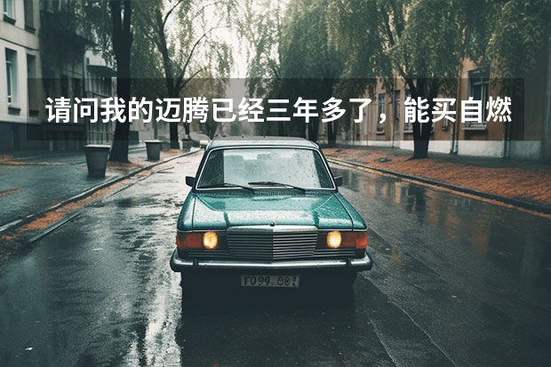 请问我的迈腾已经三年多了，能买自燃险吗