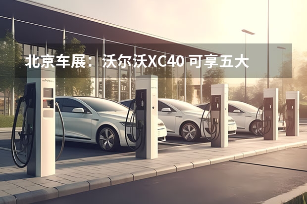 北京车展：沃尔沃XC40 可享五大终身免费服务