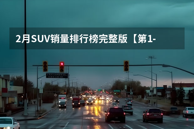 2月SUV销量排行榜完整版【第1-300名】（suv汽车销量排行榜前十名）