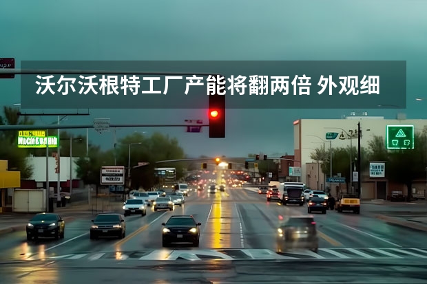 沃尔沃根特工厂产能将翻两倍 外观细节采用黑色涂装