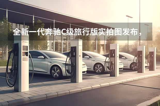 全新一代奔驰C级旅行版实拍图发布,外观运动S级同款内饰,其性价比怎么样?