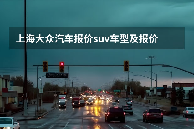 上海大众汽车报价suv车型及报价 上汽大众suv车型大全