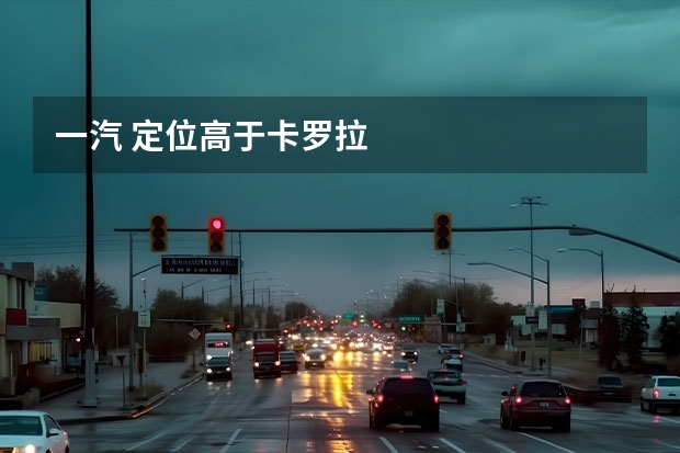 一汽 定位高于卡罗拉