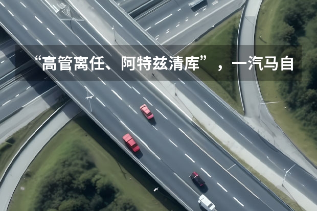 “高管离任、阿特兹清库”，一汽马自达如何捍卫自身价值？