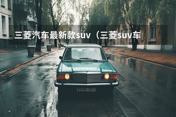 三菱汽车最新款suv(三菱suv车型大全)