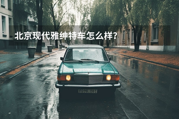 北京现代雅绅特车怎么样?