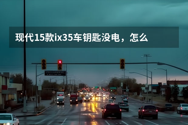 现代15款ix35车钥匙没电，怎么启动