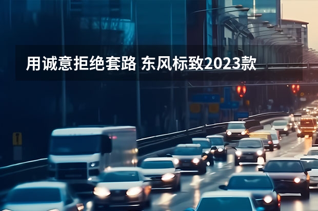 用诚意拒绝套路 东风标致2023款新4008试驾评测 外观焕新、智能科技升级 东风标致4008这次是真的变了