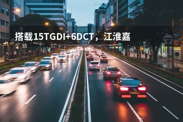 搭载1.5TGDI+6DCT，江淮嘉悦X7即将上市，这款车值得期待吗？