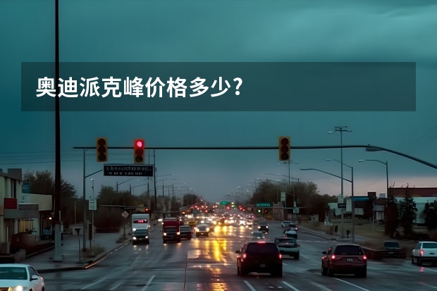 奥迪派克峰价格多少?