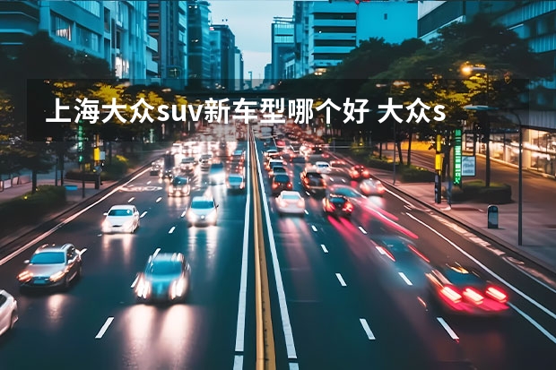 上海大众suv新车型哪个好 大众suv车型哪款好