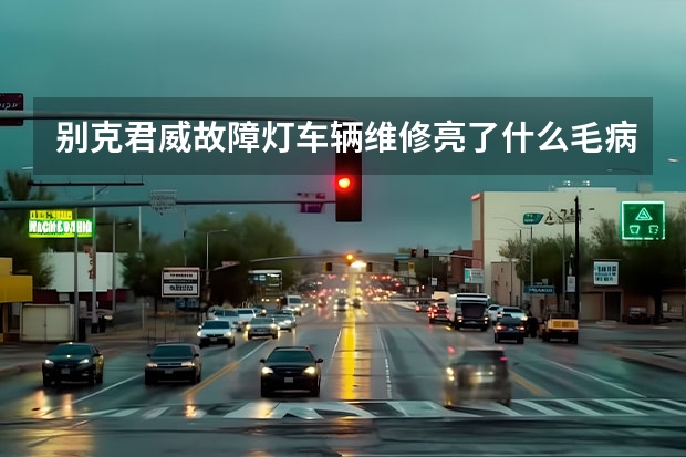 别克君威故障灯车辆维修亮了什么毛病!