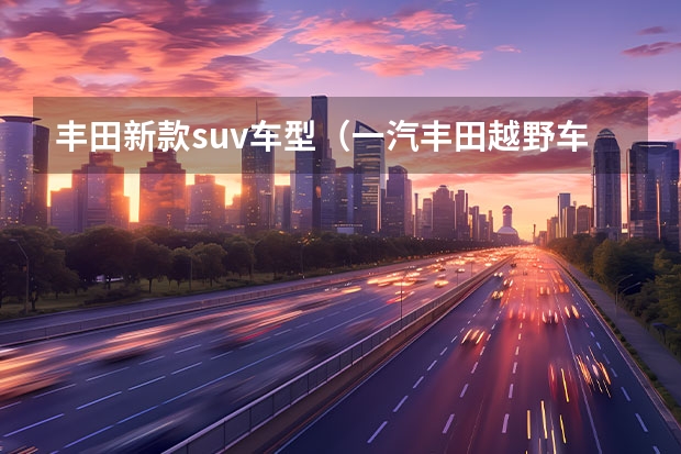 丰田新款suv车型(一汽丰田越野车有几款)
