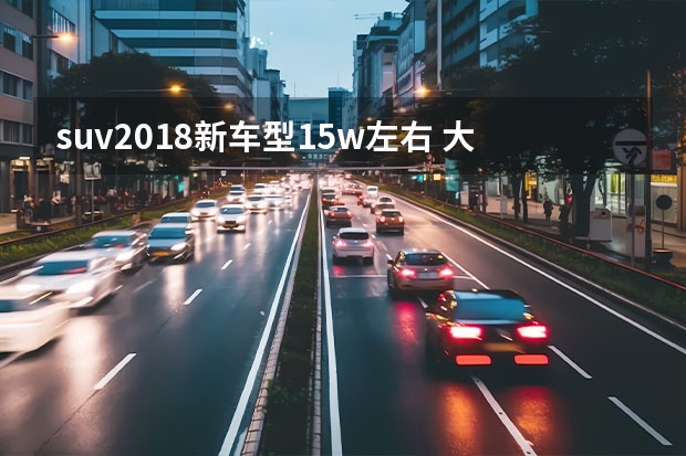 suv2018新车型15w左右 大众SUV车型大全10万到15万