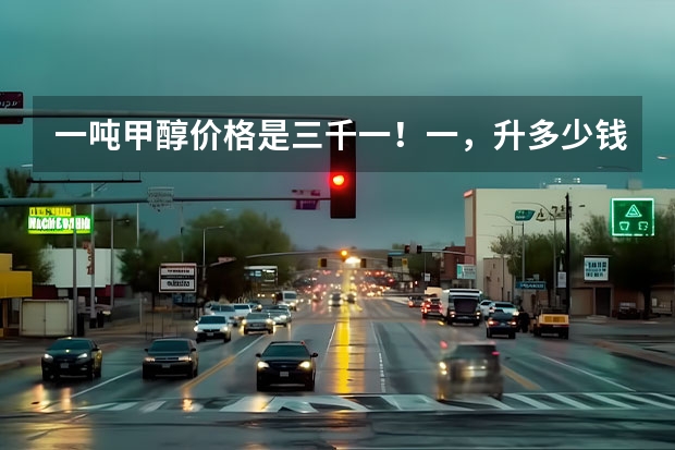 一吨甲醇价格是三千一！一，升多少钱？