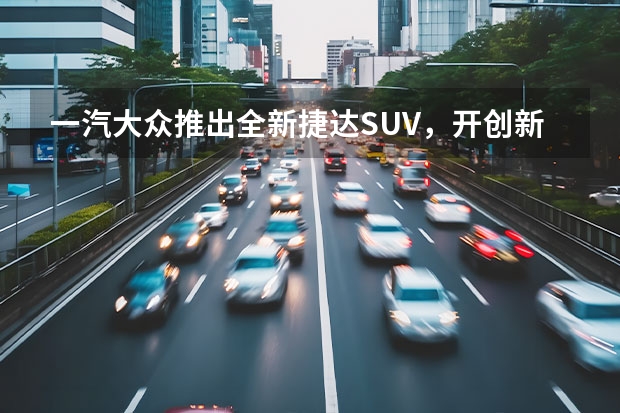 一汽大众推出全新捷达SUV，开创新纪元（大众suv车型）