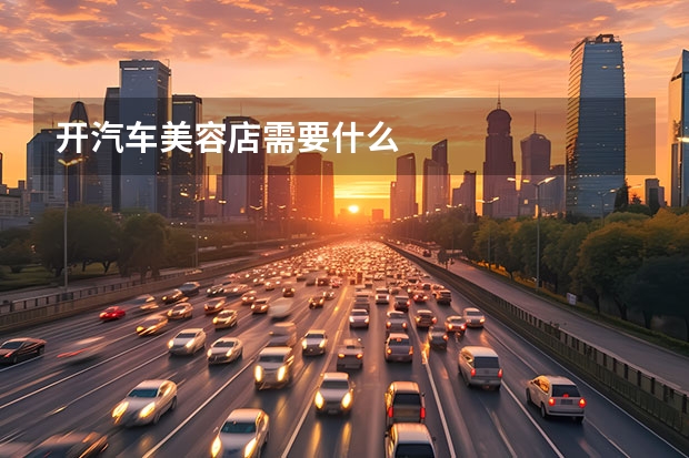 开汽车美容店需要什么