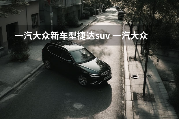 一汽大众新车型捷达suv 一汽大众新捷达suv