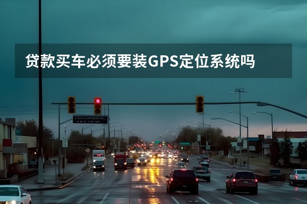 贷款买车必须要装GPS定位系统吗