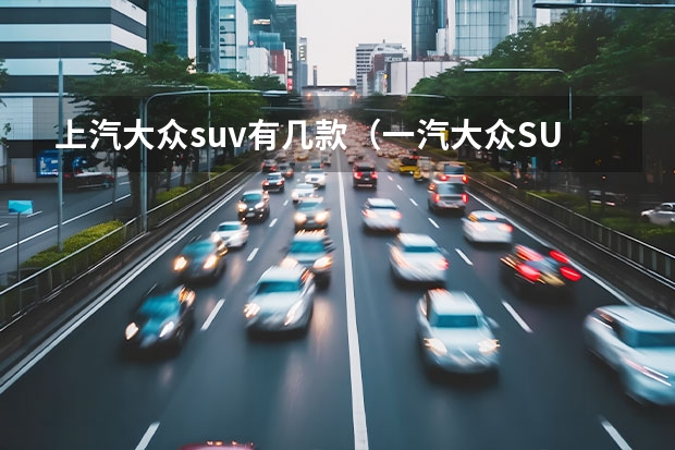 上汽大众suv有几款（一汽大众SUV车型大全）