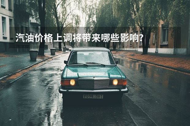 汽油价格上调将带来哪些影响？