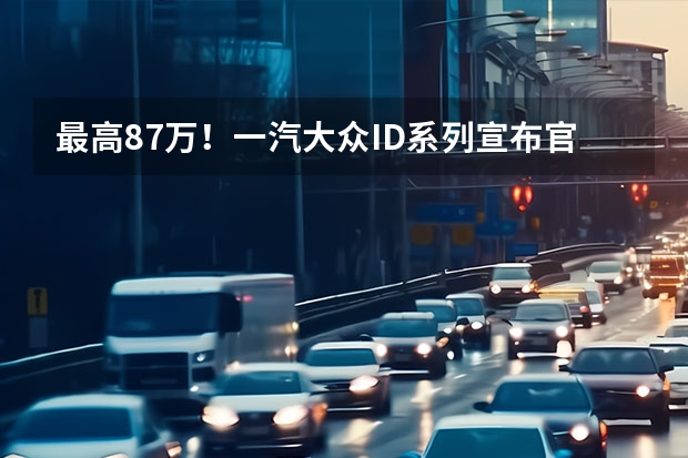 最高8.7万！一汽大众ID系列宣布官降，背后市场博弈加剧 奋进新征程 建功新时代 中国一汽召开成立70周年大会