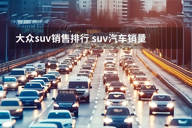 大众suv销售排行 suv汽车销量排行榜前十名