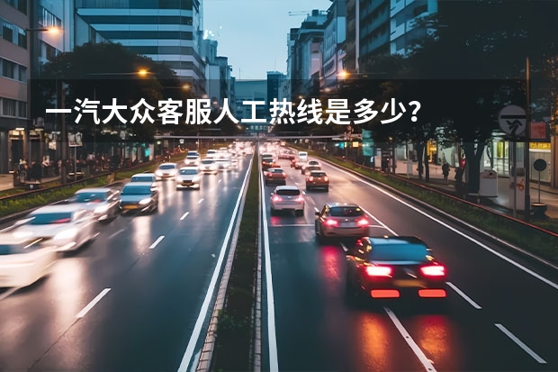 一汽大众客服人工热线是多少？