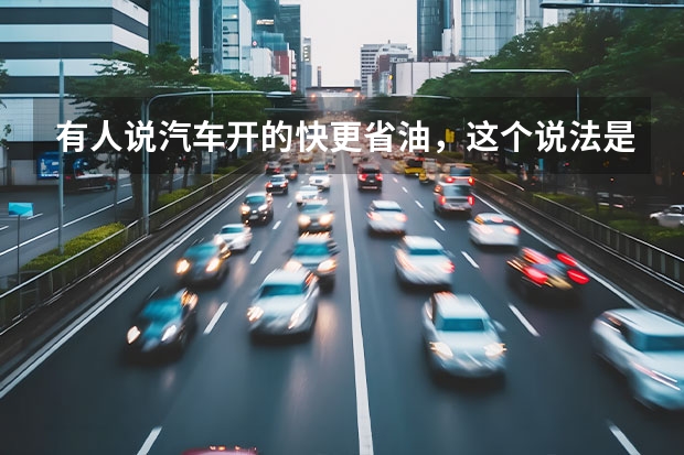 有人说汽车开的快更省油，这个说法是正确的吗？