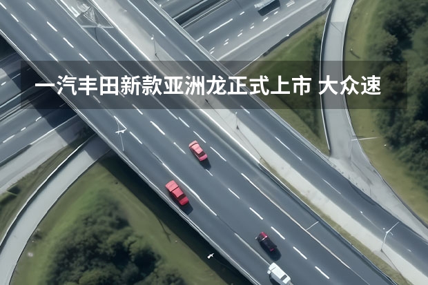 一汽丰田新款亚洲龙正式上市 大众速腾新增飞越版车型