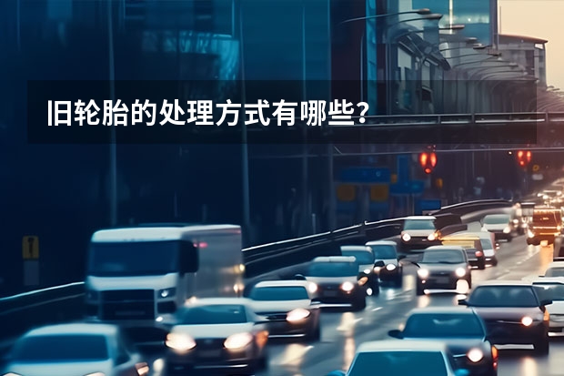 旧轮胎的处理方式有哪些？