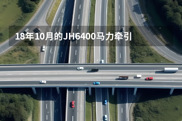 18年10月的JH6400马力牵引车配的潍柴发动机是什么型号？