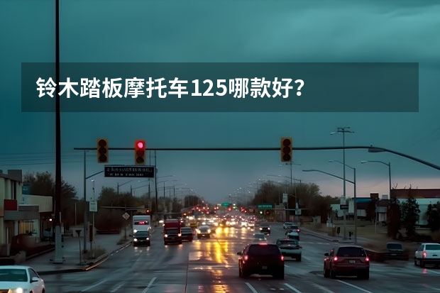 铃木踏板摩托车125哪款好？