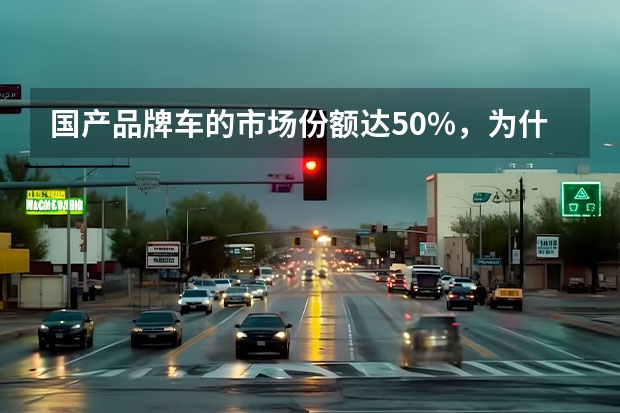 国产品牌车的市场份额达50%，为什么合资车不受追捧了呢？