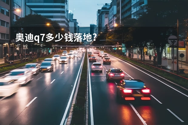 奥迪q7多少钱落地?
