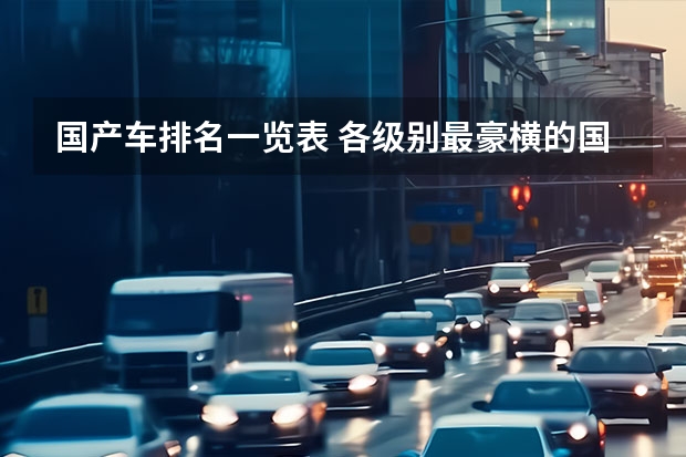 国产车排名一览表 各级别最豪横的国产车，狠起来连合资车都怕
