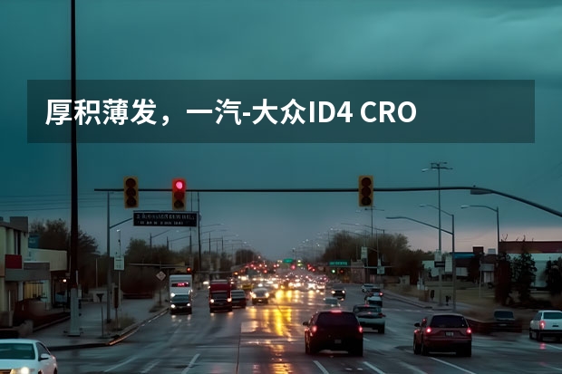 厚积薄发，一汽-大众ID.4 CROZZ拒绝寒冬焦虑（拒绝里程焦虑，体验德系纯电SUV大众ID.4 CROZZ）