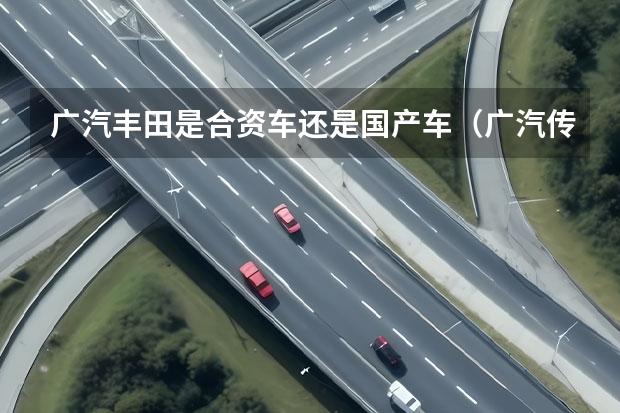 广汽丰田是合资车还是国产车（广汽传祺gs4是国产车还是合资车）