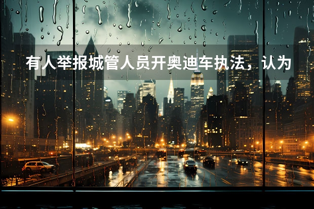有人举报城管人员开奥迪车执法，认为不符合程序，合肥城管是如何回应的？