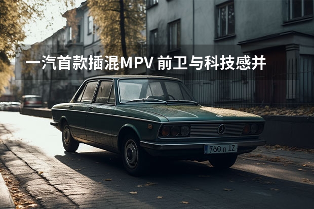 一汽首款插混MPV 前卫与科技感并存
