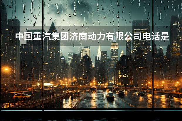 中国重汽集团济南动力有限公司电话是多少？