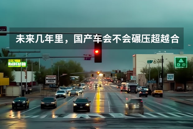 未来几年里，国产车会不会碾压超越合资车辆呢？