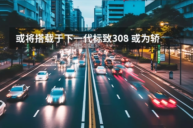 或将搭载于下一代标致308 或为轿跑SUV造型
